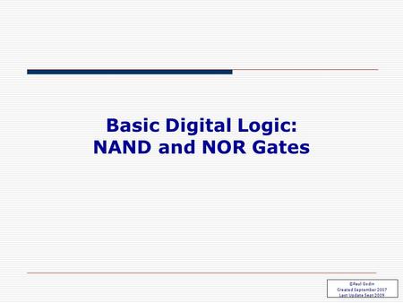 Basic Gates 3.1 Basic Digital Logic: NAND and NOR Gates ©Paul Godin Created September 2007 Last Update Sept 2009.