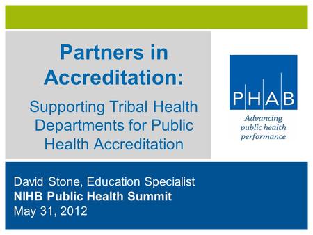 David Stone, Education Specialist NIHB Public Health Summit May 31, 2012 Partners in Accreditation: _ Supporting Tribal Health Departments for Public Health.