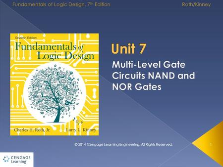 1 © 2014 Cengage Learning Engineering. All Rights Reserved. Fundamentals of Logic Design, 7 th Edition Roth/Kinney.