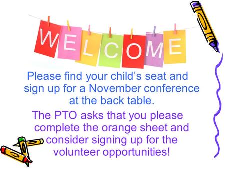 Please find your child’s seat and sign up for a November conference at the back table. The PTO asks that you please complete the orange sheet and consider.