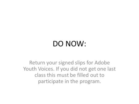 DO NOW: Return your signed slips for Adobe Youth Voices. If you did not get one last class this must be filled out to participate in the program.