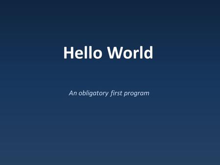 Hello World An obligatory first program. C++ C developed in 1971 C++ developed in 1983 – Standardized in 1998 – Updated in 2011, again in 2014