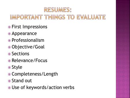  First Impressions  Appearance  Professionalism  Objective/Goal  Sections  Relevance/Focus  Style  Completeness/Length  Stand out  Use of keywords/action.