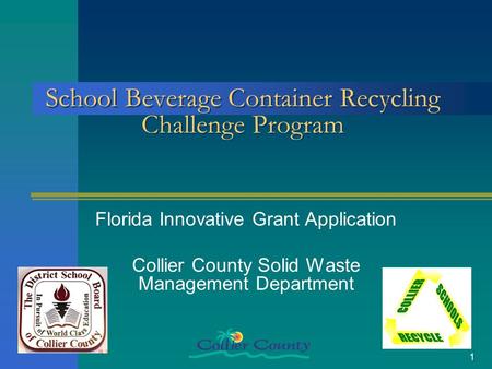 1 School Beverage Container Recycling Challenge Program Florida Innovative Grant Application Collier County Solid Waste Management Department.