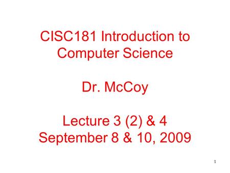 1 CISC181 Introduction to Computer Science Dr. McCoy Lecture 3 (2) & 4 September 8 & 10, 2009.