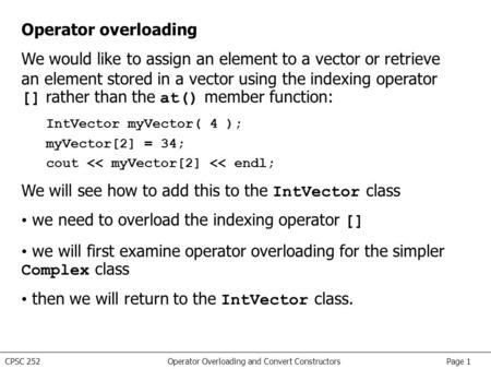 CPSC 252 Operator Overloading and Convert Constructors Page 1 Operator overloading We would like to assign an element to a vector or retrieve an element.