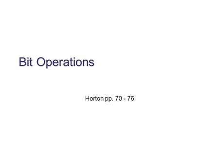 Bit Operations Horton pp. 70 - 76. Why we need to work with bits Sometimes one bit is enough to store your data: say the gender of the student (e.g. 0.