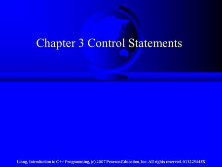 Liang, Introduction to C++ Programming, (c) 2007 Pearson Education, Inc. All rights reserved. 013225445X1 Chapter 3 Control Statements.