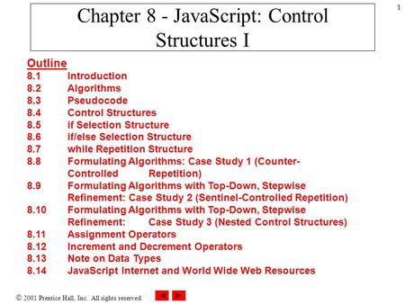  2001 Prentice Hall, Inc. All rights reserved. 1 Chapter 8 - JavaScript: Control Structures I Outline 8.1 Introduction 8.2 Algorithms 8.3 Pseudocode 8.4.