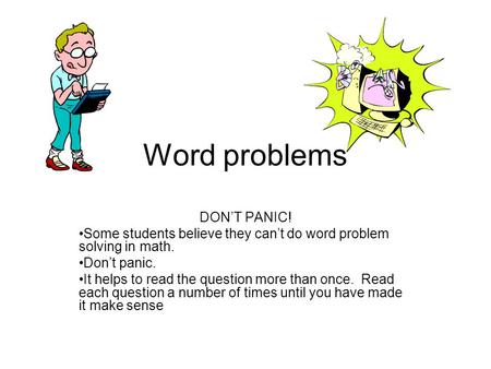 Word problems DON’T PANIC! Some students believe they can’t do word problem solving in math. Don’t panic. It helps to read the question more than once.