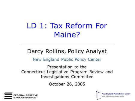 LD 1: Tax Reform For Maine? _________________________________________ Darcy Rollins, Policy Analyst New England Public Policy Center Presentation to the.