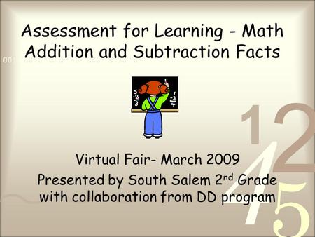 Assessment for Learning - Math Addition and Subtraction Facts Virtual Fair- March 2009 Presented by South Salem 2 nd Grade with collaboration from DD program.