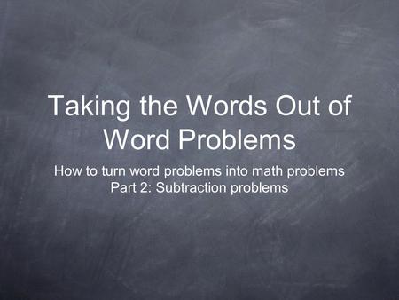 Taking the Words Out of Word Problems How to turn word problems into math problems Part 2: Subtraction problems.