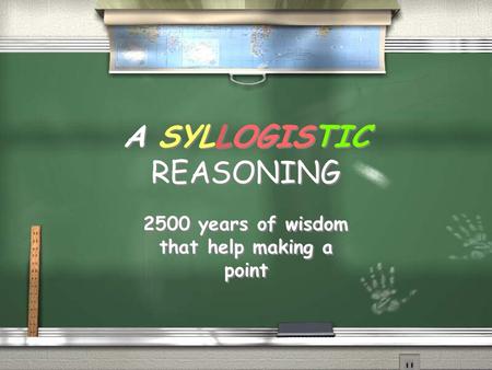 A SYLLOGISTIC REASONING 2500 years of wisdom that help making a point.