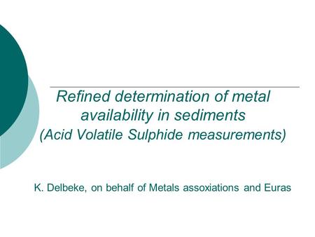 Refined determination of metal availability in sediments (Acid Volatile Sulphide measurements) K. Delbeke, on behalf of Metals assoxiations and Euras.