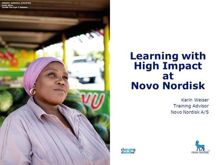 Learning with High Impact at Novo Nordisk Karin Weiser Training Advisor Novo Nordisk A/S ZANDILE SIGNORIA MZAYIFANI South Africa Zandile has type 2 diabetes.