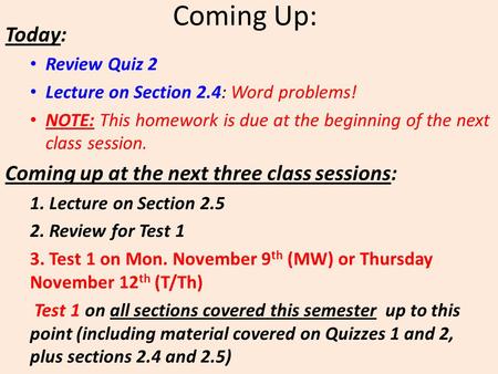 Coming Up: Today: Review Quiz 2 Lecture on Section 2.4: Word problems! NOTE: This homework is due at the beginning of the next class session. Coming up.