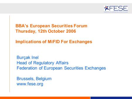 BBA’s European Securities Forum Thursday, 12th October 2006 Implications of MiFID For Exchanges Burçak Inel Head of Regulatory Affairs Federation of European.