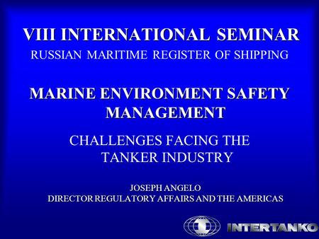 VIII INTERNATIONAL SEMINAR RUSSIAN MARITIME REGISTER OF SHIPPING MARINE ENVIRONMENT SAFETY MANAGEMENT JOSEPH ANGELO DIRECTOR REGULATORY AFFAIRS AND THE.