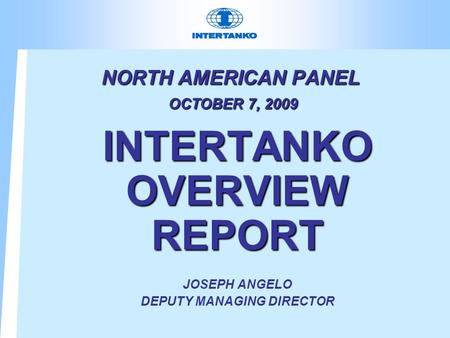 NORTH AMERICAN PANEL OCTOBER 7, 2009 INTERTANKO OVERVIEW REPORT JOSEPH ANGELO DEPUTY MANAGING DIRECTOR.