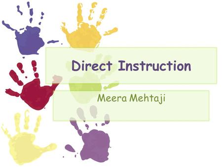 Direct Instruction Meera Mehtaji. Direct Instruction The teacher explains the main concept. Then the teacher guides the students through a problem. The.