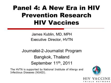 The HVTN is supported by National Institute of Allergy and Infectious Diseases (NIAID). Panel 4: A New Era in HIV Prevention Research HIV Vaccines James.