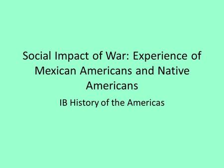 Social Impact of War: Experience of Mexican Americans and Native Americans IB History of the Americas.