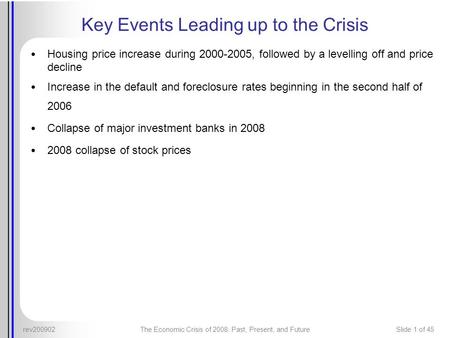 Rev200902The Economic Crisis of 2008: Past, Present, and FutureSlide 1 of 45 Key Events Leading up to the Crisis Housing price increase during 2000-2005,