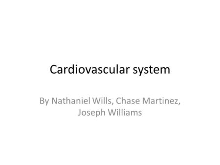 Cardiovascular system By Nathaniel Wills, Chase Martinez, Joseph Williams.