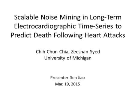 Scalable Noise Mining in Long-Term Electrocardiographic Time-Series to Predict Death Following Heart Attacks Chih-Chun Chia, Zeeshan Syed University of.