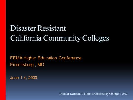 Disaster Resistant California Community Colleges | 2009 Disaster Resistant California Community Colleges FEMA Higher Education Conference Emmitsburg, MD.