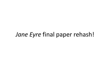 Jane Eyre final paper rehash!. Have a proper heading: Your name, AP English 12-hour, teacher’s name, due date. THIS IS NOT A HEADER. Upper left corner.