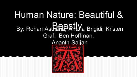 By: Rohan Asthana, Ariana Brigidi, Kristen Graf, Ben Hoffman, Ananth Sajjan Human Nature: Beautiful & Beastly.