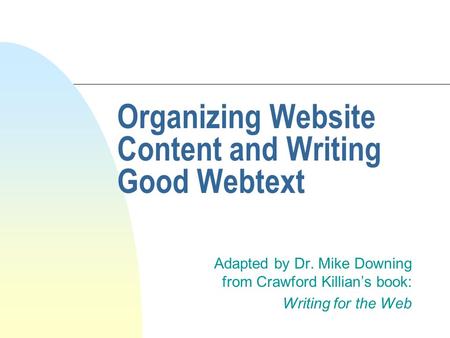 Organizing Website Content and Writing Good Webtext Adapted by Dr. Mike Downing from Crawford Killian’s book: Writing for the Web.