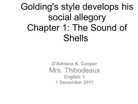 Golding's style develops his social allegory Chapter 1: The Sound of Shells D'Adriana K. Cooper Mrs. Thibodeaux English 1 1 December 2011.