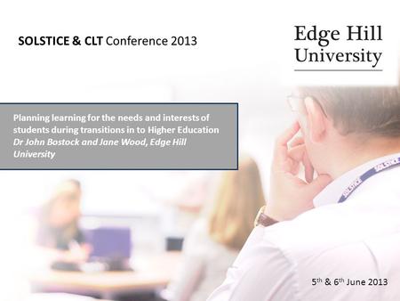 Planning learning for the needs and interests of students during transitions in to Higher Education Dr John Bostock and Jane Wood, Edge Hill University.