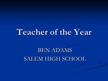 Teacher of the Year BEN ADAMS SALEM HIGH SCHOOL. A nomination occurs Each educator in this room: Teaches from the heart !!! Places their students 1 st.