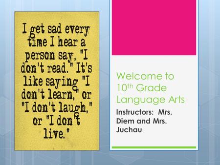 Welcome to 10 th Grade Language Arts Instructors: Mrs. Diem and Mrs. Juchau.