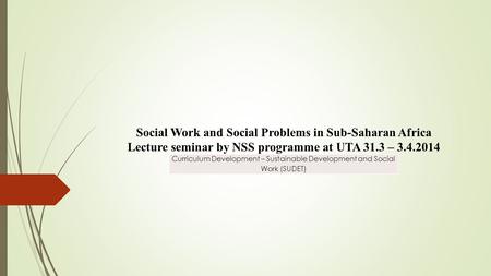 Curriculum Development – Sustainable Development and Social Work (SUDET) Social Work and Social Problems in Sub-Saharan Africa Lecture seminar by NSS programme.