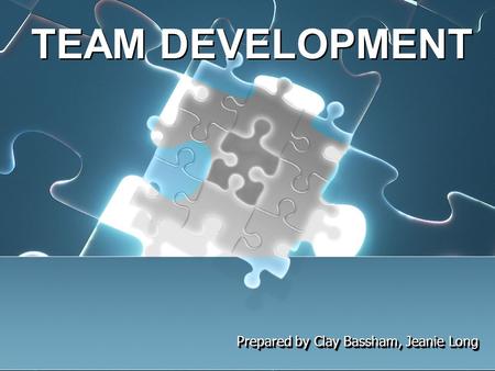 TEAM DEVELOPMENT Prepared by Clay Bassham, Jeanie Long.