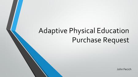 Adaptive Physical Education Purchase Request John Fecich.