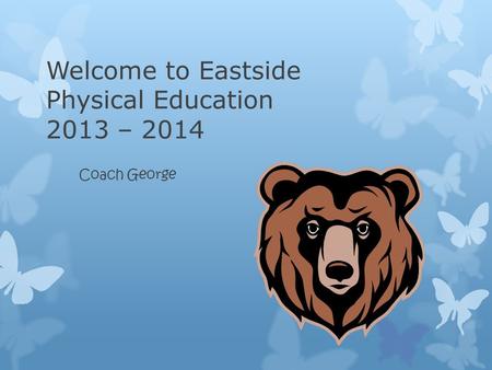 Welcome to Eastside Physical Education 2013 – 2014 Coach George.