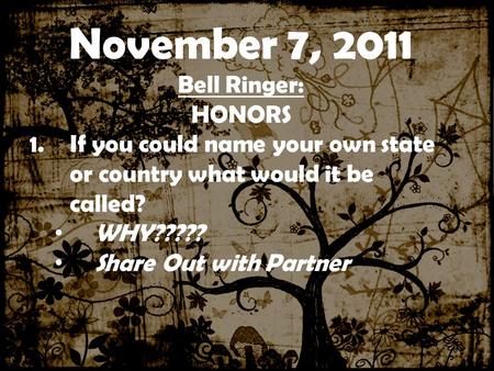 ……………….0000000000000000000000 0000000000000000000000000000000 00 November 7, 2011 Bell Ringer: HONORS 1.If you could name your own state or country what.