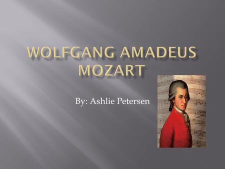 By: Ashlie Petersen. Born: January 27, 1756 in Salzburg, Austria Full Name: Johannes Chrysostomus Wolfgangus Theophilus Mozart Nickname: Wolfie Parents: