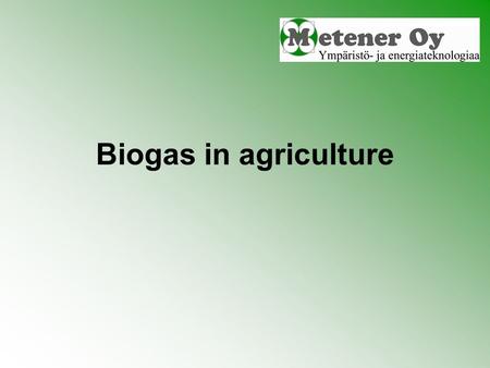 Biogas in agriculture. Biogas production Biogas is produced when organic material is degraded in oxygen free environment Microbes utilise material as.