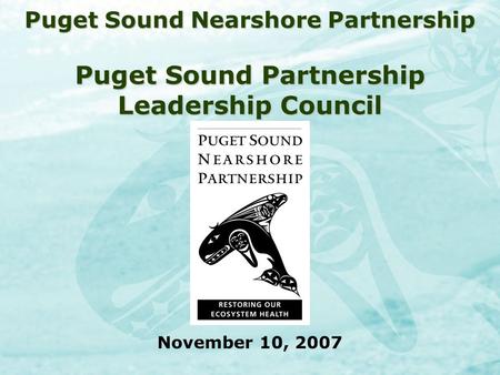 Puget Sound Nearshore Partnership Puget Sound Partnership Leadership Council November 10, 2007.