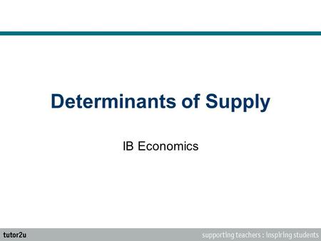 Determinants of Supply IB Economics. The Law of Supply Supply is the quantity of a product that a producer is willing and able to supply onto the market.