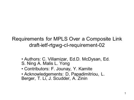 1 Requirements for MPLS Over a Composite Link draft-ietf-rtgwg-cl-requirement-02 Authors: C. Villamizar, Ed.D. McDysan, Ed. S. Ning A. Malis L. Yong Contributors: