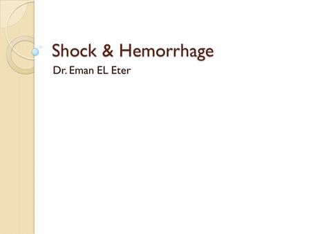 Shock & Hemorrhage Dr. Eman EL Eter. Objectives By the end of this lecture the students are expected to: Define circulatory shock. List types and causes.