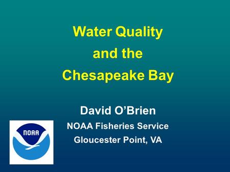 Water Quality and the Chesapeake Bay David O’Brien NOAA Fisheries Service Gloucester Point, VA.